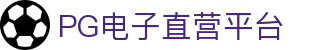 PG电子直营平台-PG电子网站 - 【权威官网电脑版】